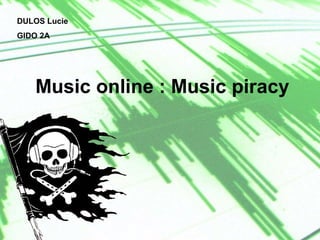 Music online : Music piracy
DULOS Lucie
GIDO 2A
 
