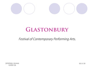 JUVENAL Léonie
GIDO 2A
Glastonbury
Festival of Contemporary Performing Arts.
03.11.10
 