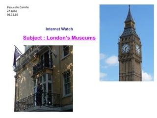 Peaucelle Camille
2A Gido
03.11.10
Internet Watch
Subject : London’s Museums
 