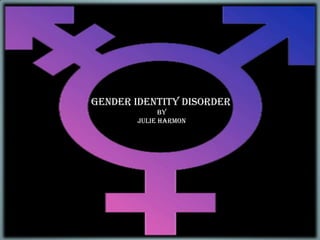 Gender Identity Disorder Gender Identity Disorder By Julie Harmon 