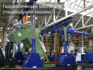 Гидравлические масла для
стационарной техники
Служба технической поддержки ООО «РН-Смазочные материалы» 28.07.2014
 