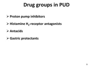 9
Drug groups in PUD
 Proton pump inhibitors
 Histamine H2-receptor antagonists
 Antacids
 Gastric protectants
 