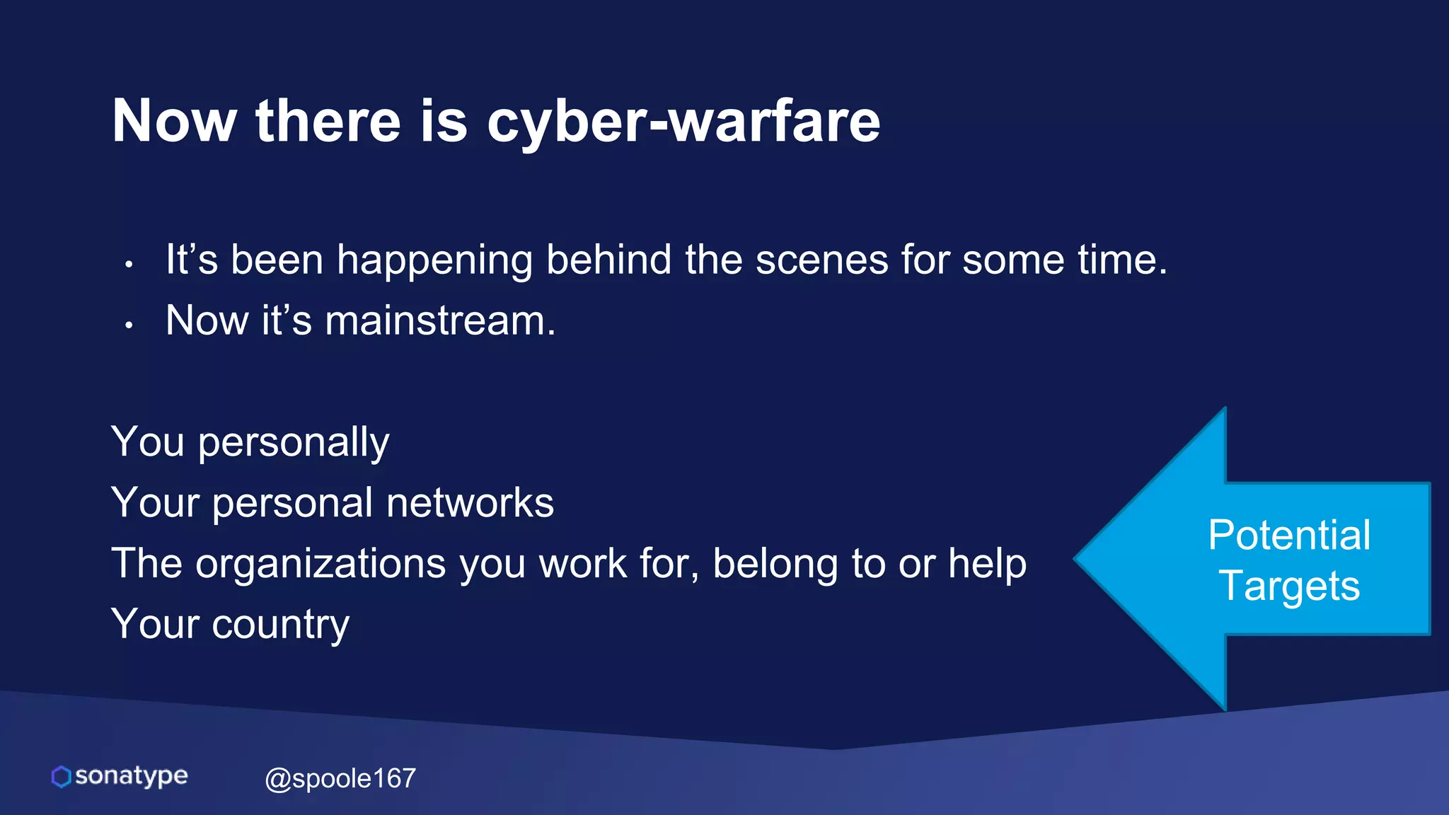 @spoole167
Now there is cyber-warfare
• It’s been happening behind the scenes for some time.
• Now it’s mainstream.
You personally
Your personal networks
The organizations you work for, belong to or help
Your country
Potential
Targets
 