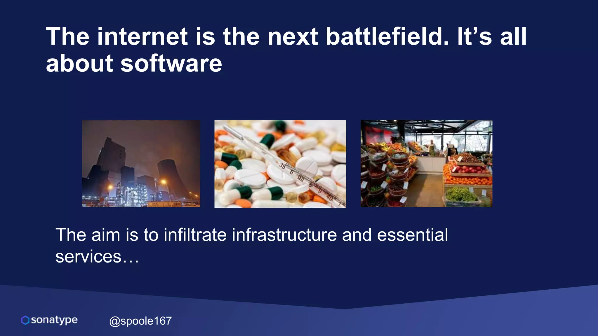 @spoole167
The aim is to infiltrate infrastructure and essential
services…
The internet is the next battlefield. It’s all
about software
 