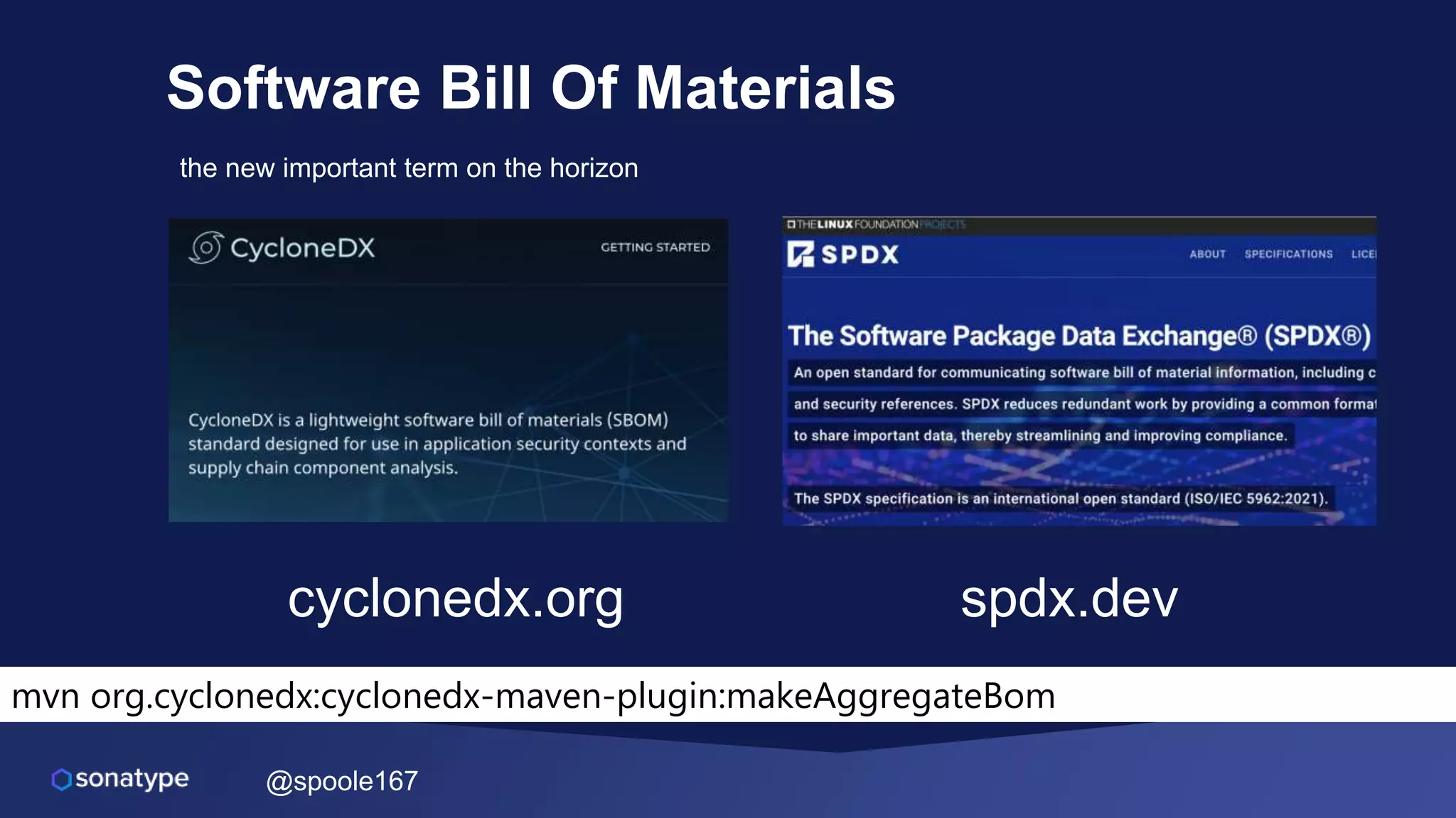 @spoole167
Software Bill Of Materials
cyclonedx.org spdx.dev
the new important term on the horizon
mvn org.cyclonedx:cyclonedx-maven-plugin:makeAggregateBom
 