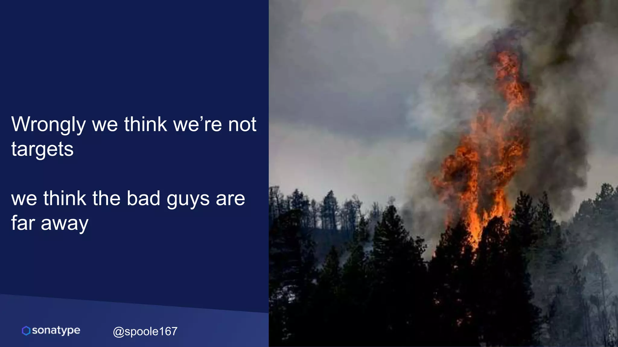 @spoole167
Wrongly we think we’re not
targets
we think the bad guys are
far away
 