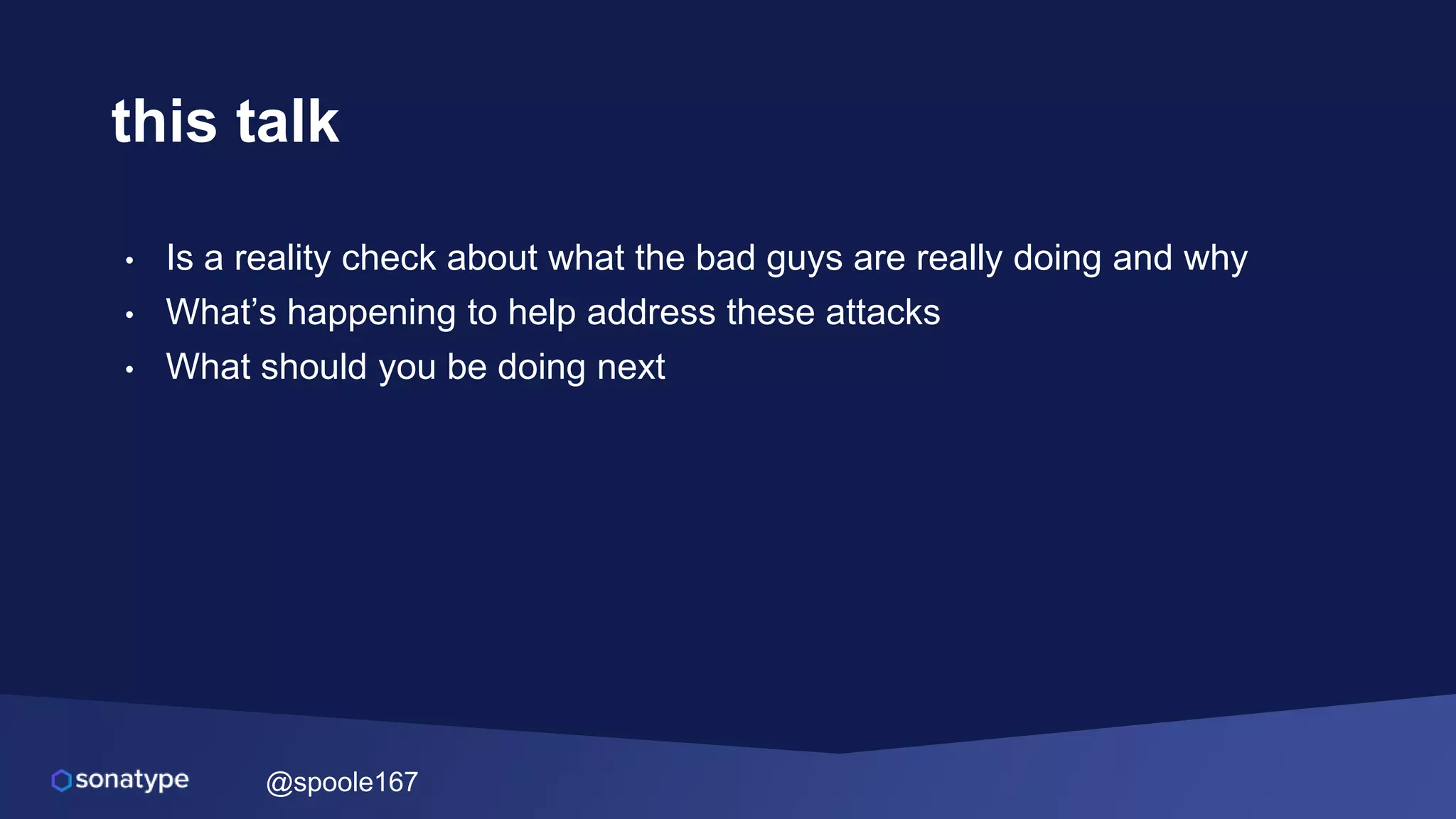 @spoole167
this talk
• Is a reality check about what the bad guys are really doing and why
• What’s happening to help address these attacks
• What should you be doing next
 