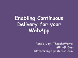 Enabling Continuous
 Delivery for your
      WebApp

        Ranjib Dey, ThoughtWorks
                       @RanjibDey
       http://ranjib.posterous.com
 