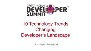 10 Technology Trends
Changing 
Developer’s Landscape
Arun Gupta, @arungupta
 