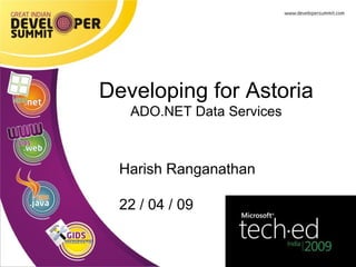 Harish Ranganathan 22 / 04 / 09 Developing for Astoria ADO.NET Data Services 