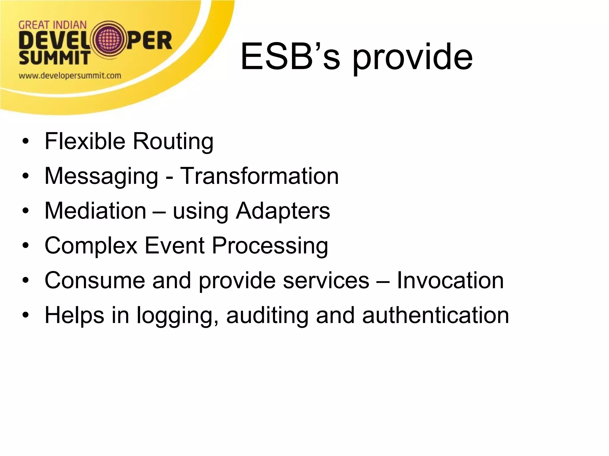 ESB’s provide Flexible Routing Messaging - Transformation Mediation   – using Adapters Complex Event Processing Consume and provide services – Invocation Helps in logging, auditing and authentication 