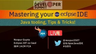 Noopur Gupta
Eclipse JDT co-lead
IBM | ACM FCA
@noopur2507
@EclipseJavaIDE
#GIDS
Java tooling, Tips & Tricks!
Mastering your IDE
 