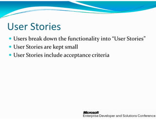 User Stories
 Users break down the func ctionality into “User Stories”
 User Stories are kept small
 U  S i    k              ll
 User Stories include accepttance criteria
 