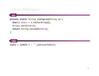 Jython: Alphagram
 Java

private static String alphagram(String s) {
  char[] chars = s.toCharArray();
  Arrays.sort(chars);
  return String.valueOf(chars);
}


 Jython
alpha = lambda l : ''.join(sorted(l))




                                              25
 