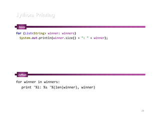 Jython: Printing
 Java
for (List<String> winner: winners)
  System.out.println(winner.size() + ": " + winner);




 Jython

for winner in winners:
   print '%i: %s '%(len(winner), winner)




                                                       29
 
