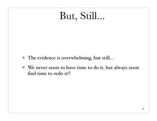 But, Still...


The evidence is overwhelming, but still...
We never seem to have time to do it, but always seem
ﬁnd time to redo it?!




                                                       11
 