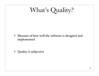 What’s Quality?


Measure of how well the software is designed and
implemented


Quality is subjective




                                                   12
 