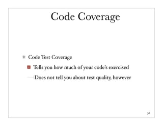 Code Coverage


Code Test Coverage
  Tells you how much of your code’s exercised
  Does not tell you about test quality, however




                                                  36
 