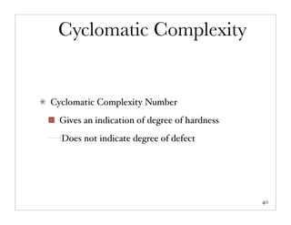 Cyclomatic Complexity


Cyclomatic Complexity Number
 Gives an indication of degree of hardness
  Does not indicate degree of defect




                                             40
 