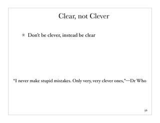 Clear, not Clever

       Don’t be clever, instead be clear




“I never make stupid mistakes. Only very, very clever ones,”—Dr Who




                                                                  56
 