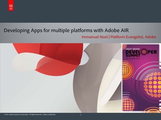 Developing Apps for multiple platforms with Adobe AIR
                                                                                  Immanuel Noel | Platform Evangelist, Adobe




© 2011 Adobe Systems Incorporated. All Rights Reserved. Adobe Confidential.   1
 