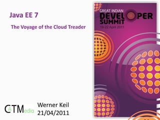 Java EE 7
The Voyage of the Cloud Treader




          Werner Keil
          21/04/2011
 