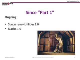 Since “Part 1”
Ongoing

• Concurrency Utilities 1.0
• JCache 1.0




www.catmedia.us      Images © Walden Media / Disney / Twentieth Century Fox   17
 