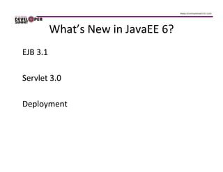 What’s New in JavaEE 6?
EJB 3.1

Servlet 3.0

Deployment
 