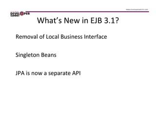 What’s New in EJB 3.1?
Removal of Local Business Interface

Singleton Beans

JPA is now a separate API
 
