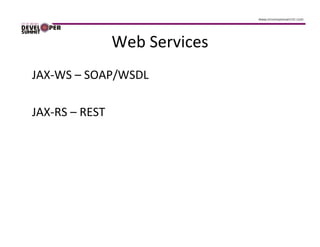 Web Services
JAX-WS – SOAP/WSDL

JAX-RS – REST
 