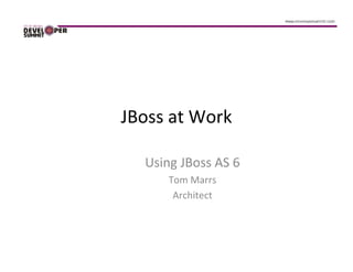 JBoss at Work

  Using JBoss AS 6
     Tom Marrs
      Architect
 