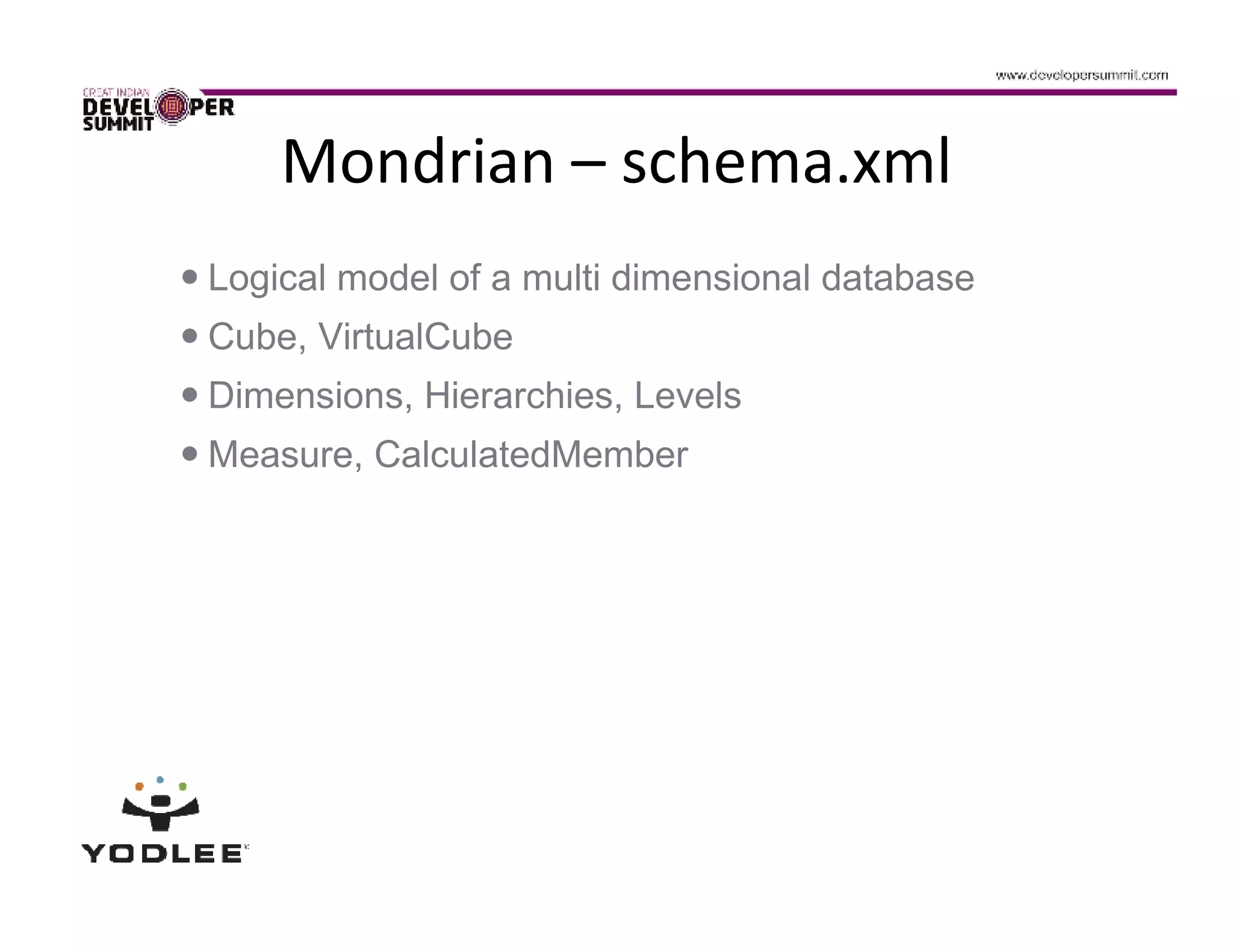 Mondrian – schema.xml
Logical model of a multi dimensional database
Cube, VirtualCube
Dimensions, Hierarchies, Levels
Measure, CalculatedMember
 