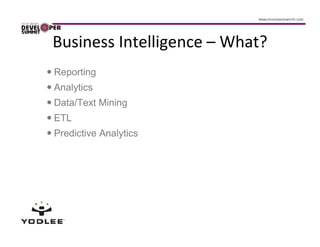 Business Intelligence – What?
Reporting
Analytics
Data/Text Mining
ETL
Predictive Analytics
 