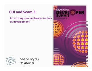 CDI and Seam 3
An exciting new landscape for Java
EE development




        Shane Bryzak
        21/04/10
 