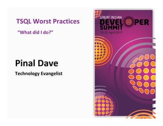 TSQL Worst Practices
 “What did I do?”




Pinal Dave
Technology Evangelist
 