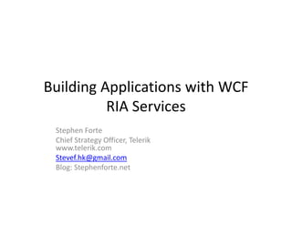 Building Applications with WCF 
          RIA Services 
 Stephen Forte
 Chief Strategy Officer, Telerik
 www.telerik.com
 Stevef.hk@gmail.com
 S     f hk@     il
 Blog: Stephenforte.net
 