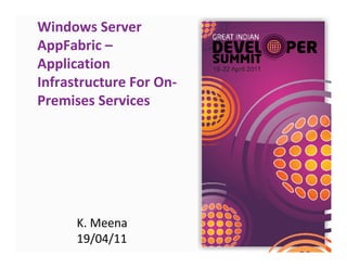 Windows Server
AppFabric –
Application
Infrastructure For On-
Premises Services




      K. Meena
      19/04/11
 