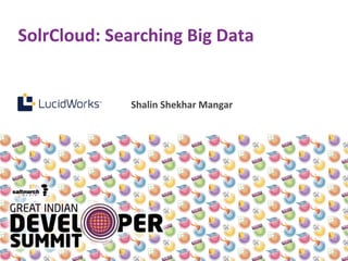 SolrCloud: Searching Big Data
Shalin Shekhar Mangar
 