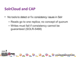 SolrCloud and CAP
• No toolsto detect or fix consistency issuesin Solr
– Reads go to one replica; no concept of quorum
– W...