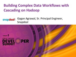 Building Complex Data Workflows with
Cascading on Hadoop
Gagan Agrawal, Sr. Principal Engineer,
Snapdeal
 