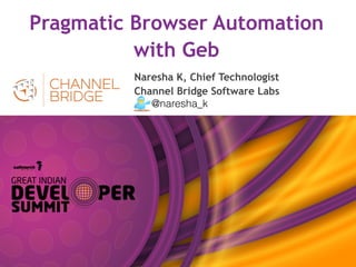 Pragmatic Browser Automation
with Geb
Naresha K, Chief Technologist
Channel Bridge Software Labs
@naresha_k
 