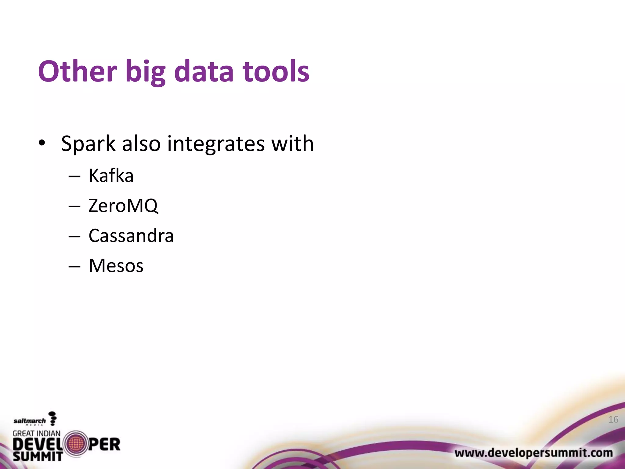 Other big data tools • Spark also integrates with – Kafka – ZeroMQ – Cassandra – Mesos 16 