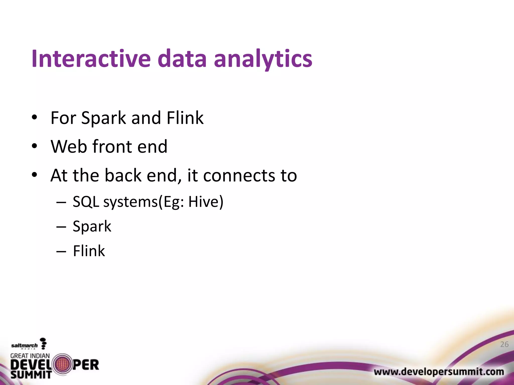 Interactive data analytics • For Spark and Flink • Web front end • At the back end, it connects to – SQL systems(Eg: Hive) – Spark – Flink 26 