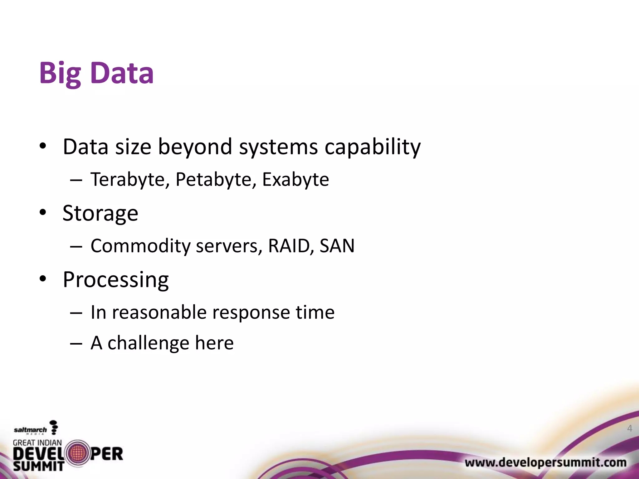Big Data • Data size beyond systems capability – Terabyte, Petabyte, Exabyte • Storage – Commodity servers, RAID, SAN • Processing – In reasonable response time – A challenge here 4 