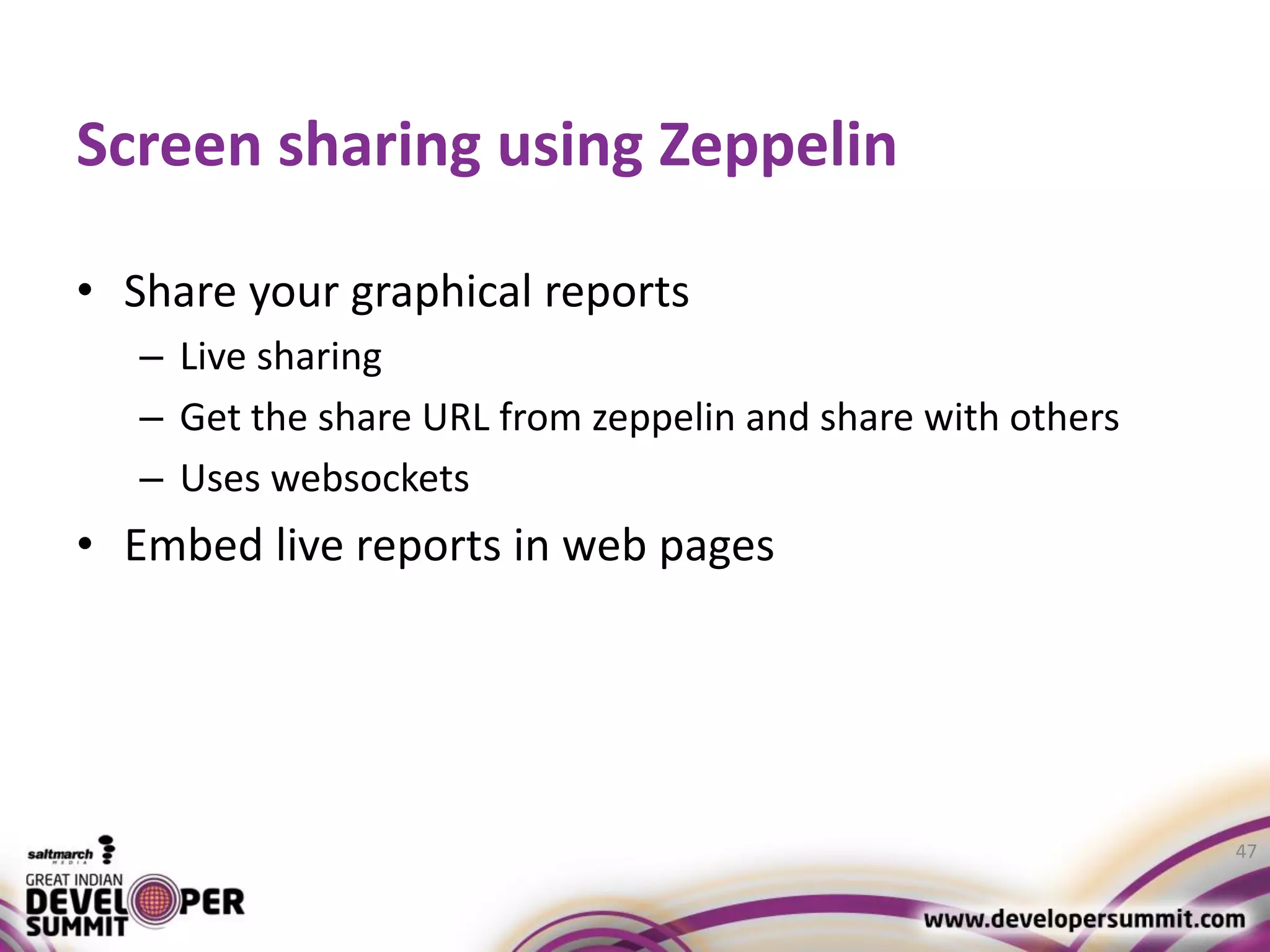 Screen sharing using Zeppelin • Share your graphical reports – Live sharing – Get the share URL from zeppelin and share with others – Uses websockets • Embed live reports in web pages 47 