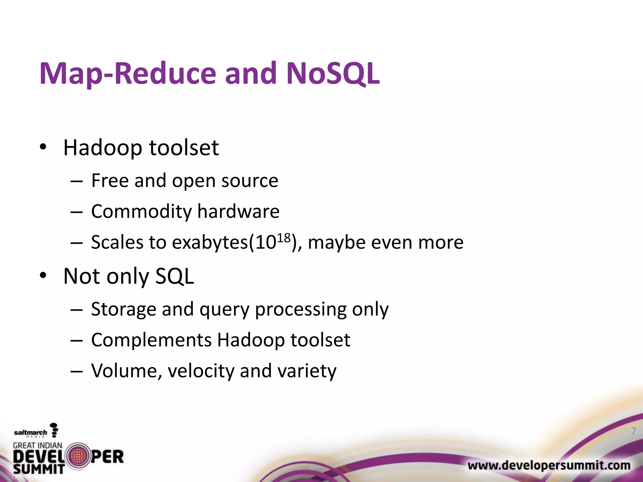 Map-Reduce and NoSQL • Hadoop toolset – Free and open source – Commodity hardware – Scales to exabytes(1018), maybe even more • Not only SQL – Storage and query processing only – Complements Hadoop toolset – Volume, velocity and variety 7 