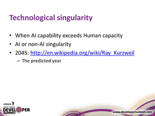Technological singularity
• When AI capability exceeds Human capacity
• AI or non-AI singularity
• 2045: http://en.wikipedia.org/wiki/Ray_Kurzweil
– The predicted year
11
 