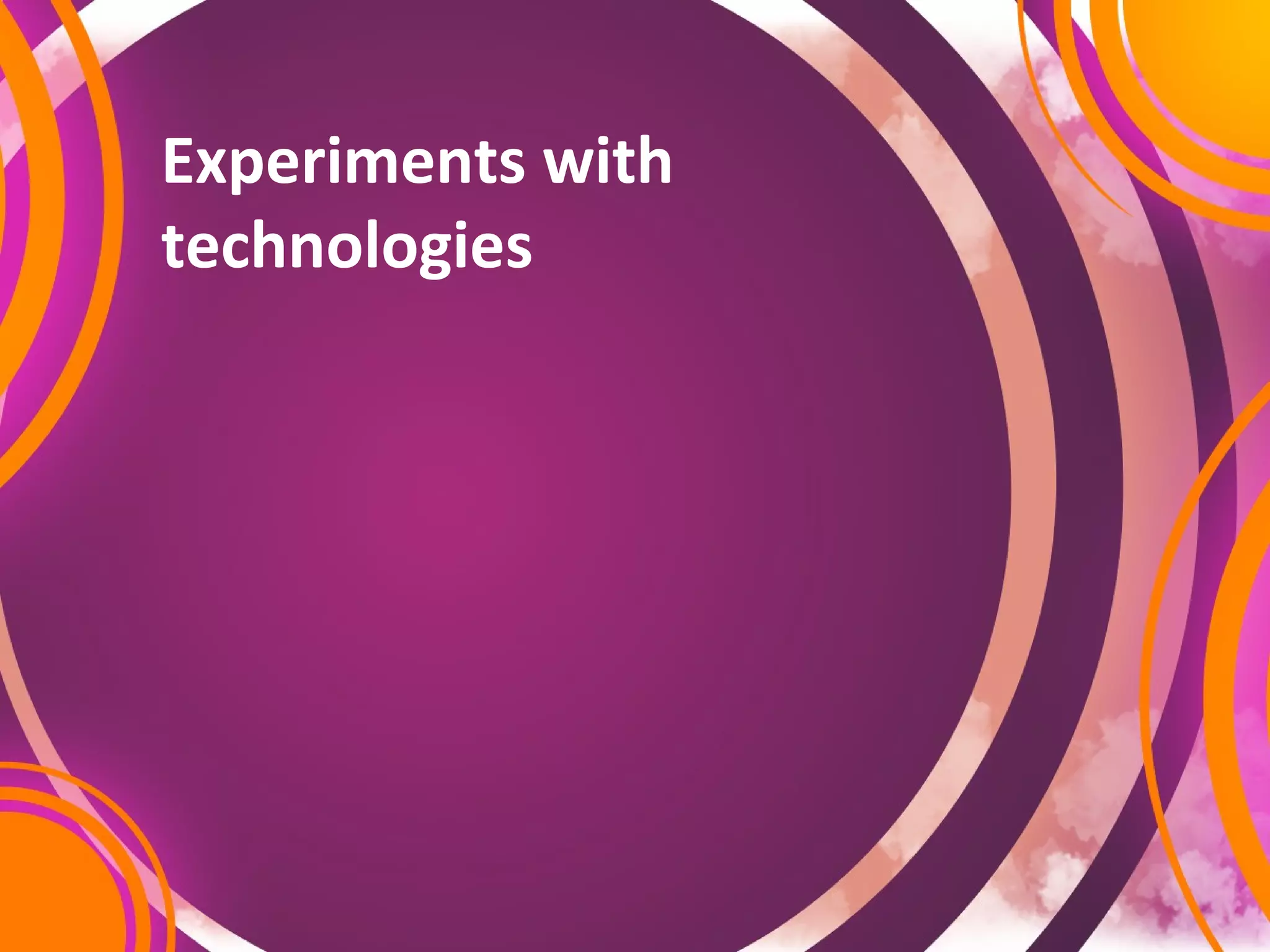 Experiments with
technologies
 