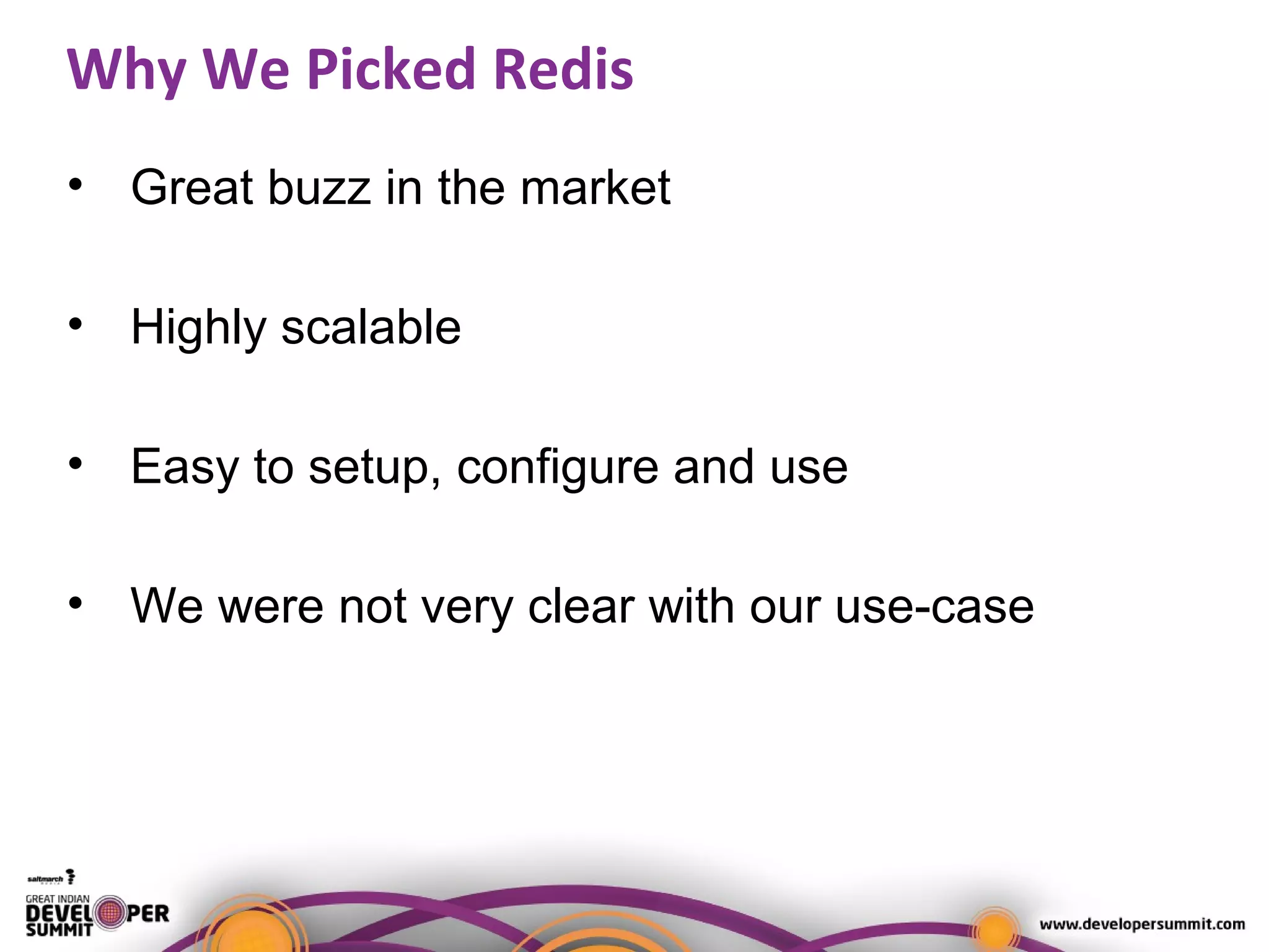 Why We Picked Redis
• Great buzz in the market
• Highly scalable
• Easy to setup, configure and use
• We were not very clear with our use-case
 
