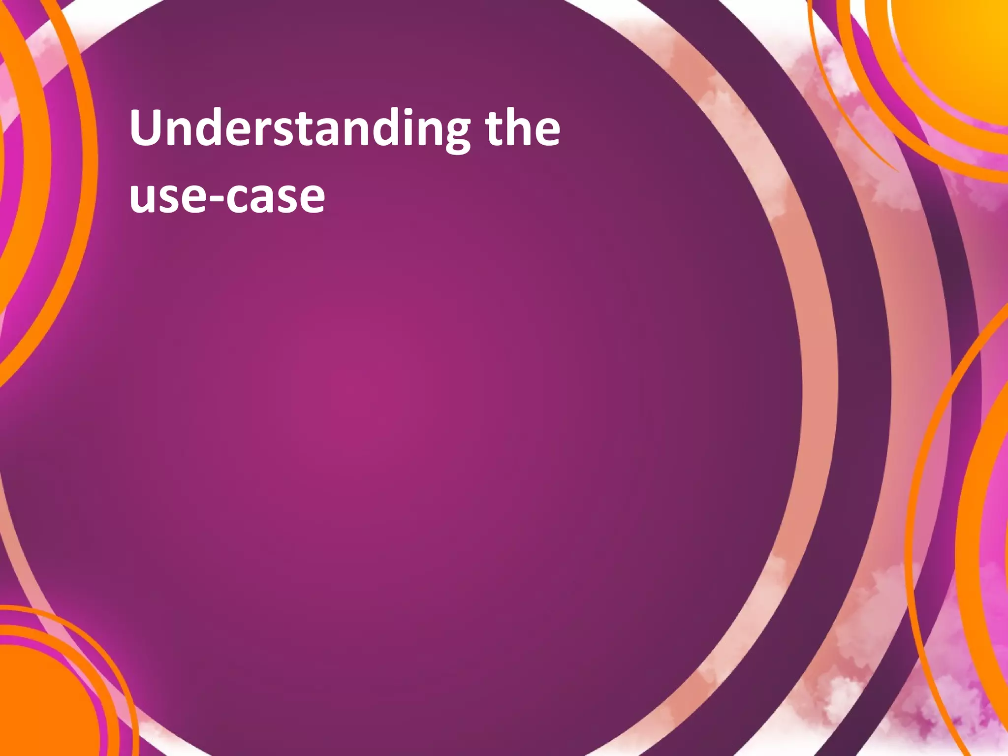 Understanding the
use-case
 